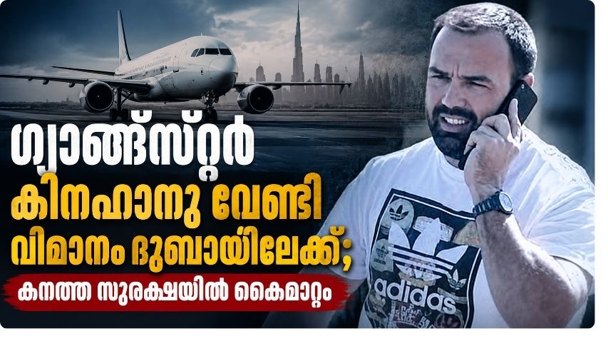 ഗ്യാങ്സ്റ്റർ  കിനഹാനു വേണ്ടി വിമാനം ദുബായിലേക്ക്; കനത്ത സുരക്ഷയിൽ കൈമാറ്റം