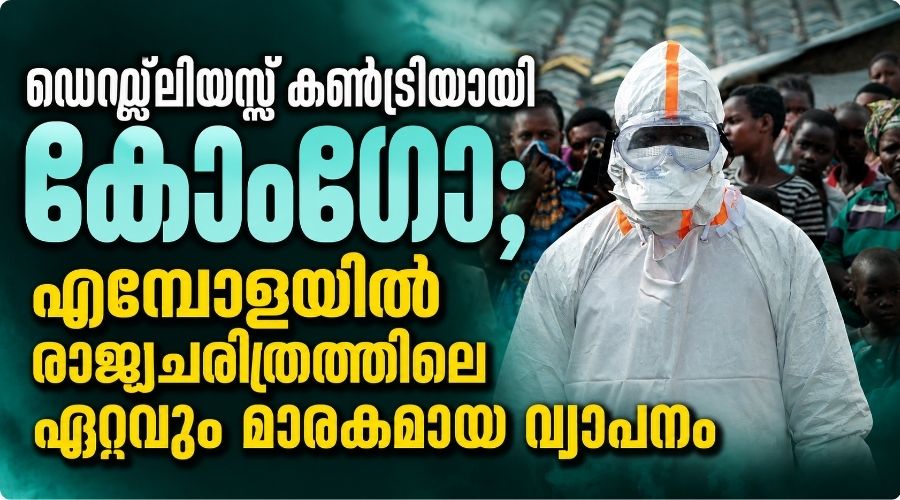 ഡെഡ്ലിയസ്റ്റ് കൺട്രിയായി കോംഗോ; എബോളയിൽ ലോക ചരിത്രത്തിലെ   ഏറ്റവും മാരകമായ വ്യാപനം