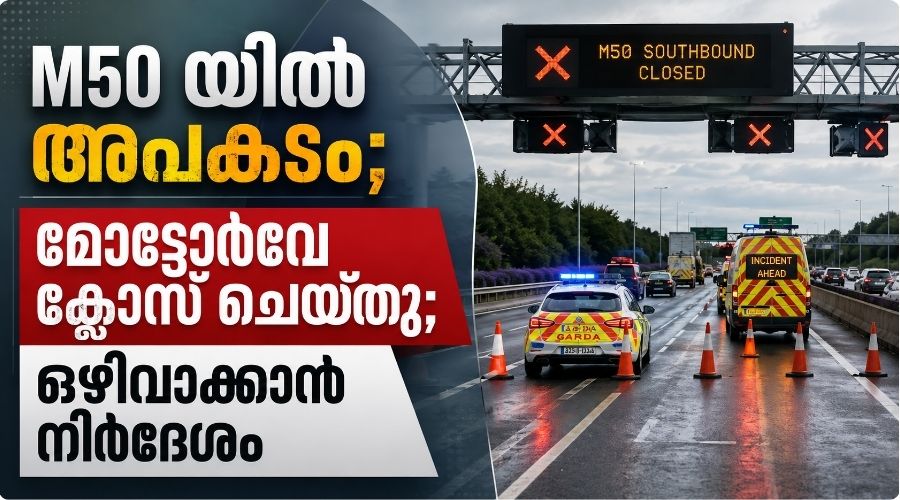 M50 യിൽ അപകടം; മോട്ടോർവേ ക്ലോസ് ചെയ്തു; M50 ഒഴിവാക്കാൻ നിർദ്ദേശം