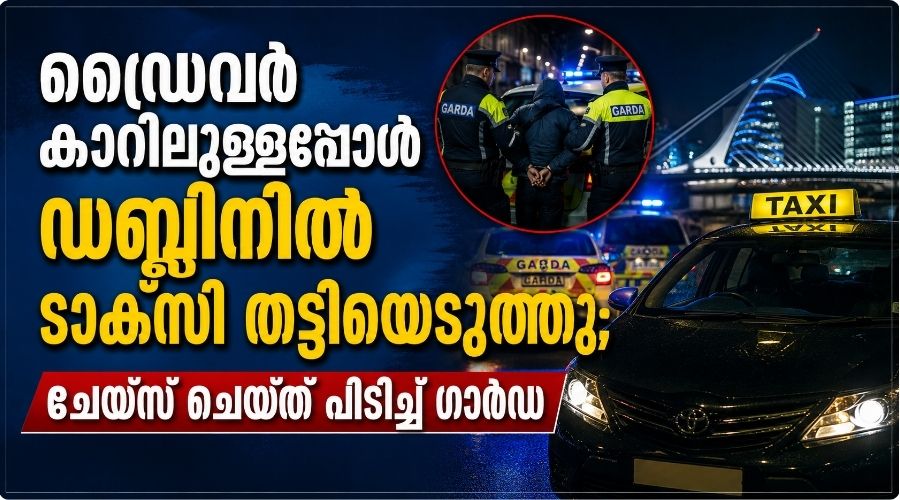 ഡ്രൈവർ കാറിലുള്ളപ്പോൾ ഡബ്ലിനിൽ ടാക്സി തട്ടിയെടുത്തു; ചേയ്സ് ചെയ്ത് പിടിച്ച് ഗാർഡ