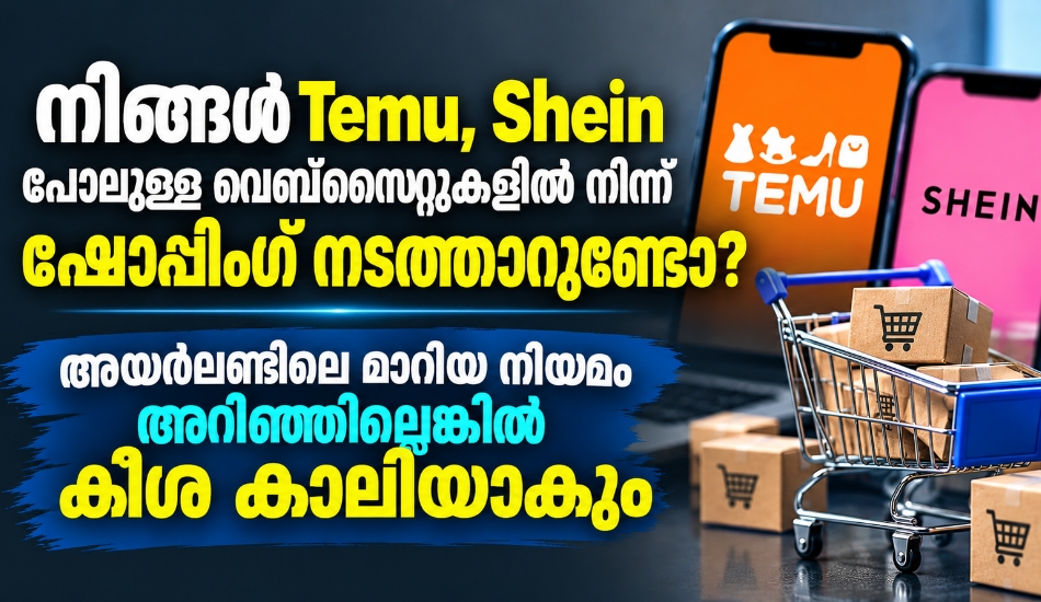 നിങ്ങൾ Temu, Shein പോലുള്ള വെബ്സൈറ്റുകളിൽ നിന്ന് ഷോപ്പിംഗ് നടത്താറുണ്ടോ?അയർലൻഡിലെ മാറിയ നിയമം അറിഞ്ഞില്ലെങ്കിൽ കീശ കാലിയാകും