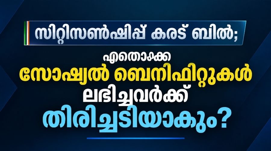 സിറ്റിസൺഷിപ്പ് കരട് ബിൽ; ഏതൊക്കെ സോഷ്യൽ ബെനിഫിറ്റുകൾ ലഭിച്ചവർക്ക് തിരിച്ചടിയാകും?
