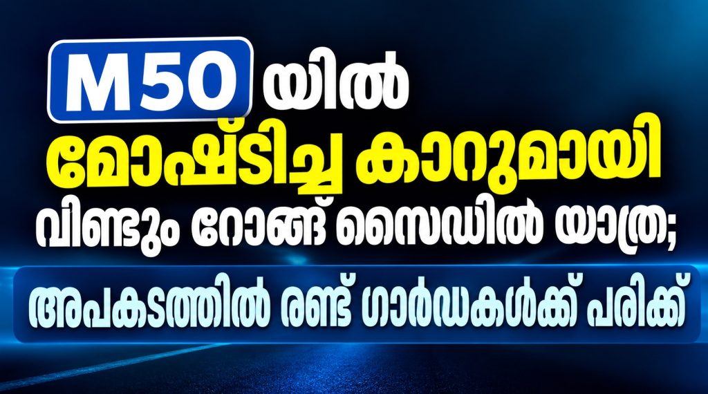മോഷ്ടിച്ച കാറുമായി വീണ്ടും M50യിലൂടെ റോങ് സൈഡിൽ യാത്ര; അപകടത്തിൽ രണ്ട് ഗാർഡകൾക്ക് പരിക്ക്