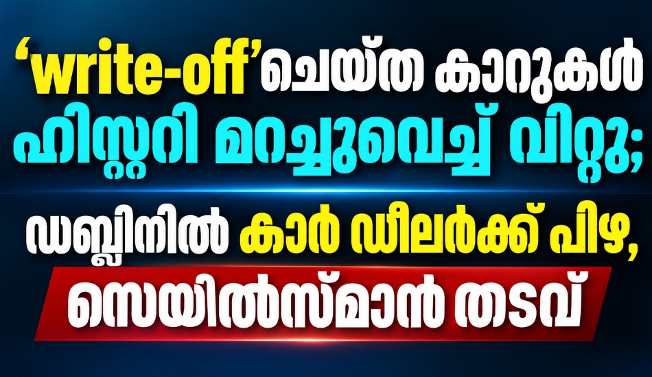 Write-off’ ചെയ്ത കാറുകളുടെ ചരിത്രം മറച്ചുവെച്ച് വിൽപ്പന; ഡബ്ലിനിൽ കാർ ഡീലർക്ക് പിഴ, സെയിൽസ്മാന് തടവ്