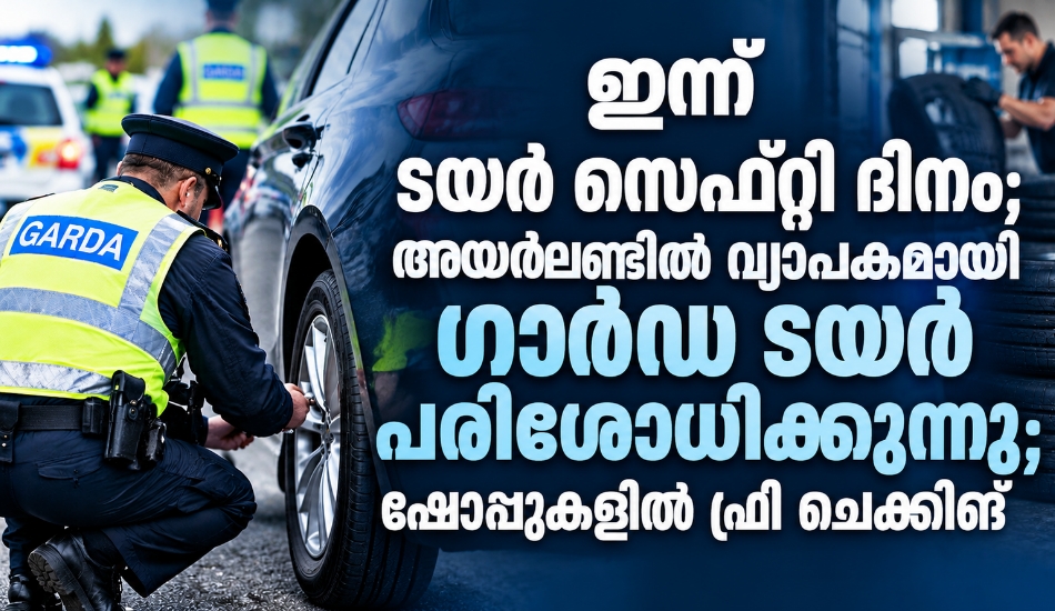 ഇന്ന് ടയർ സേഫ്റ്റി ദിനം; അയർലണ്ടിൽ വ്യാപകമായി ഗാർഡ ടയർ പരിശോധിക്കുന്നു; ഷോപ്പുകളിൽ ഫ്രീ ചെക്കിങ്