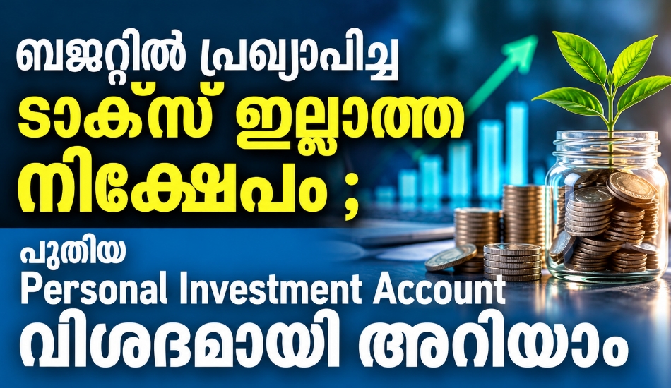ബജറ്റിൽ പ്രഖ്യാപിച്ച ടാക്സ് ഇല്ലാത്ത നിക്ഷേപം ; പുതിയ Personal Investment Account വിശദമായി അറിയാം