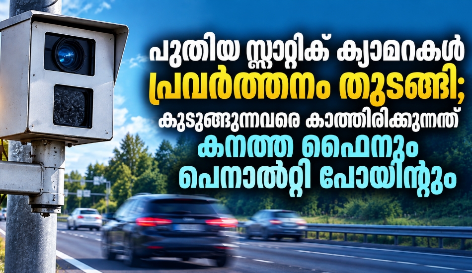 പുതിയ സ്റ്റാറ്റിക് ക്യാമറകൾ പ്രവർത്തനം തുടങ്ങി; കുടുങ്ങുന്നവരെ കാത്തിരിക്കുന്നത് കനത്ത ഫൈനും പെനാൽറ്റി പോയിന്റും