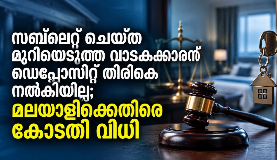 സബ്‌ലെറ്റ് ചെയ്ത മുറിയെടുത്ത വാടകക്കാരന് ഡെപ്പോസിറ്റ് തിരികെ നൽകിയില്ല; മലയാളിക്കെതിരെ കോടതി വിധി