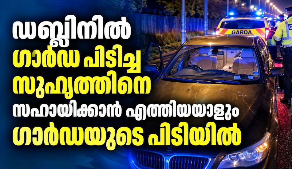 ഡബ്ലിനിൽ ഗാർഡ പിടിച്ച സുഹൃത്തിനെ സഹായിക്കാൻ എത്തിയയാളും പൊലീസ് പിടിയിൽ